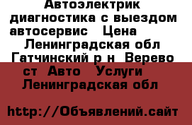 Автоэлектрик,диагностика с выездом автосервис › Цена ­ 2 500 - Ленинградская обл., Гатчинский р-н, Верево ст. Авто » Услуги   . Ленинградская обл.